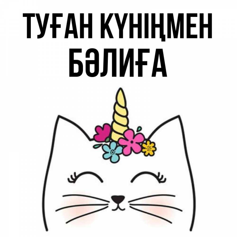 Күн сайын ашық хат с именем, БӘЛИҒА Туған күніңмен милый кот с одним рожком Онлайн тегін жүктеп алу тілектері бар керемет карта 
