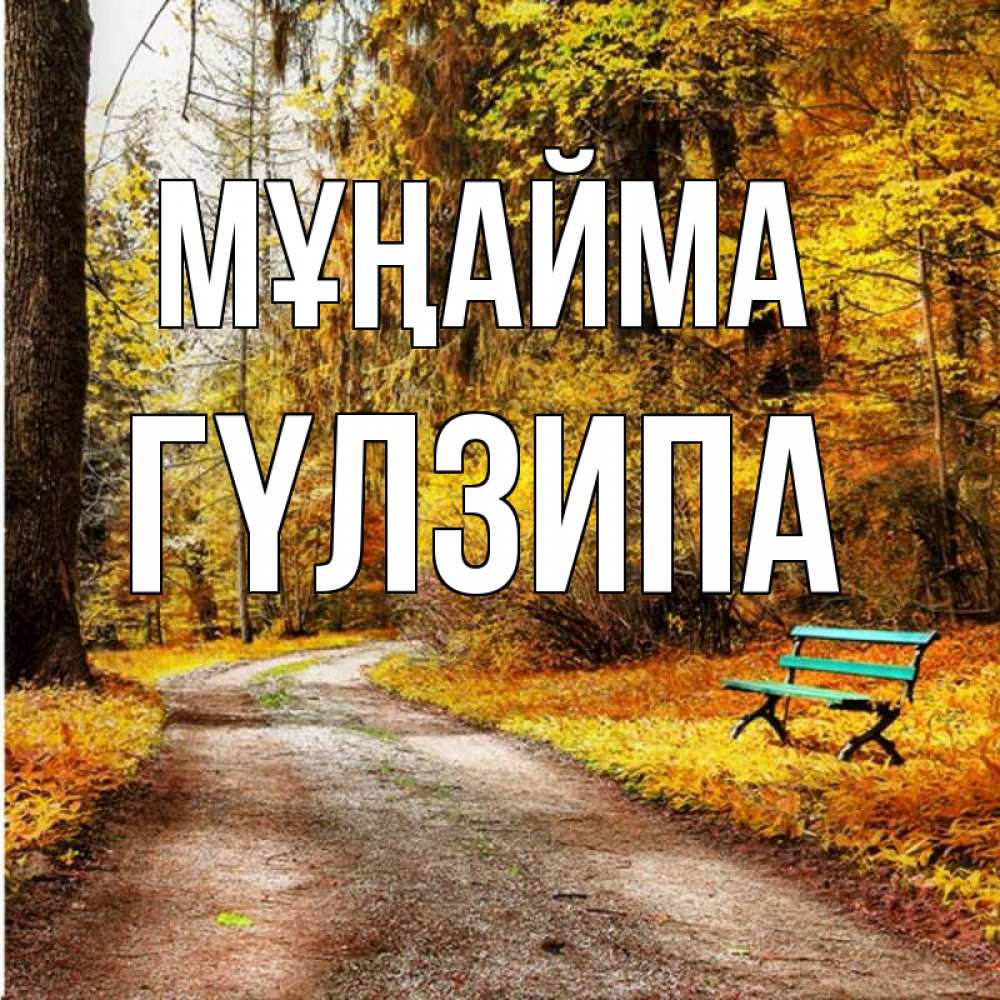 Күн сайын ашық хат с именем, ГҮЛЗИПА Мұңайма зеленая лавочка Онлайн тегін жүктеп алу тілектері бар керемет карта 