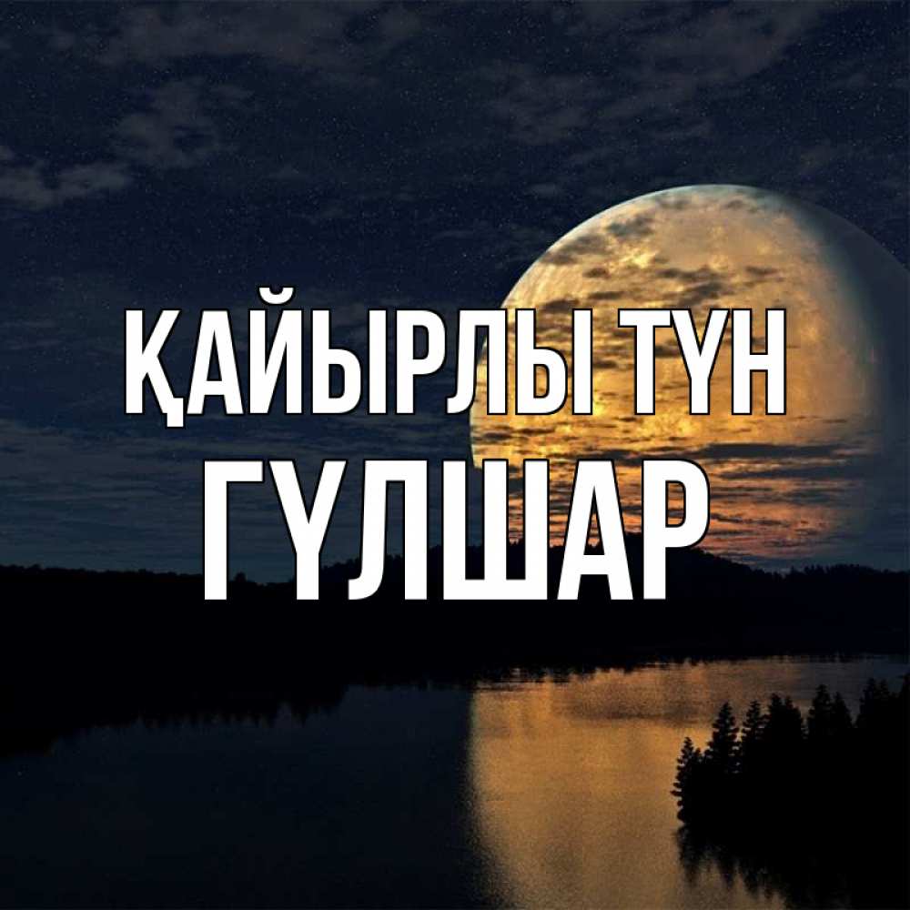 Күн сайын ашық хат с именем, ГҮЛШАР Қайырлы түн речка Онлайн тегін жүктеп алу тілектері бар керемет карта 