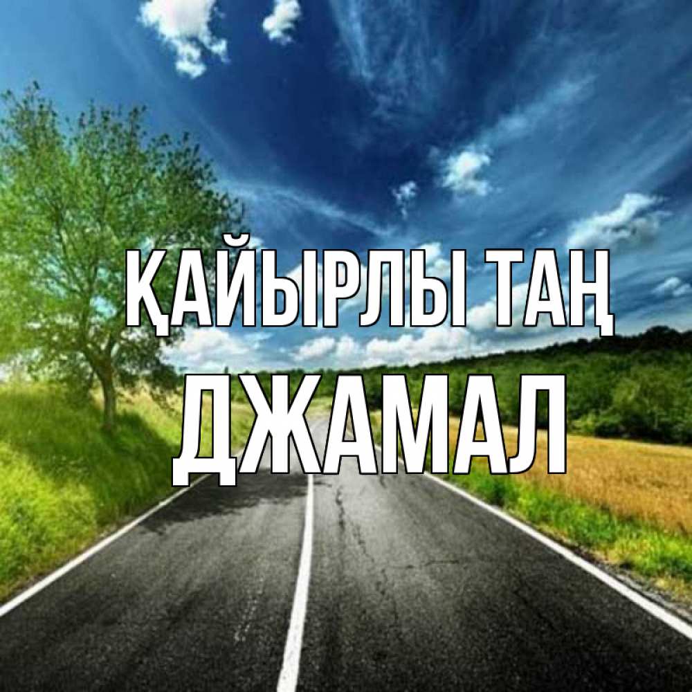 Күн сайын ашық хат с именем, Джамал Қайырлы таң дорога и небо Онлайн тегін жүктеп алу тілектері бар керемет карта 
