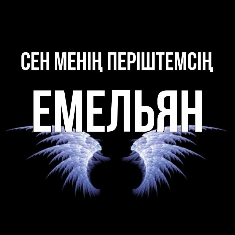 Күн сайын ашық хат с именем, Емельян Сен менің періштемсің ангельские крылья на черном фоне Онлайн тегін жүктеп алу тілектері бар керемет карта 