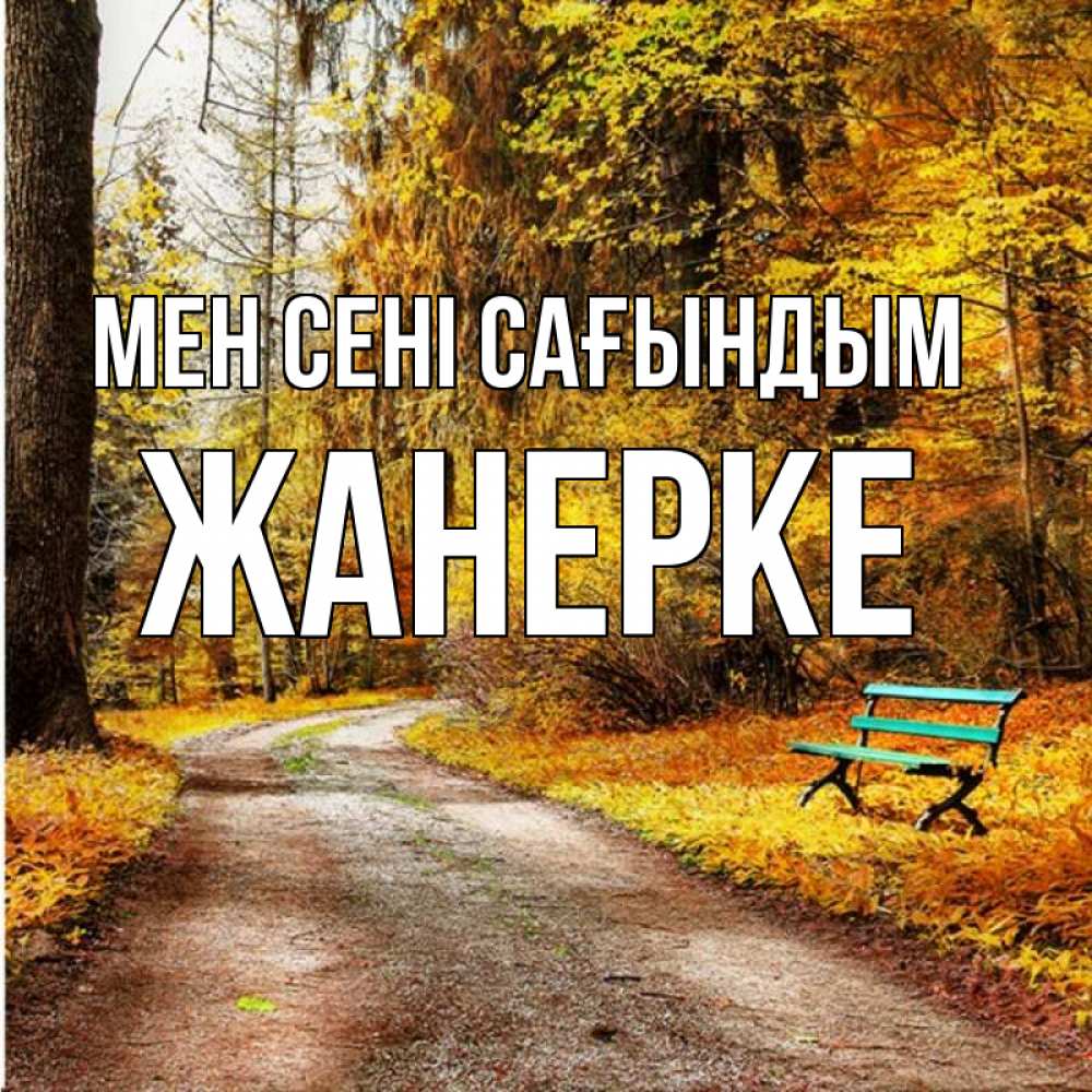 Күн сайын ашық хат с именем, ЖАНЕРКЕ Мен сені сағындым зеленая лавочка и осенний лес Онлайн тегін жүктеп алу тілектері бар керемет карта 