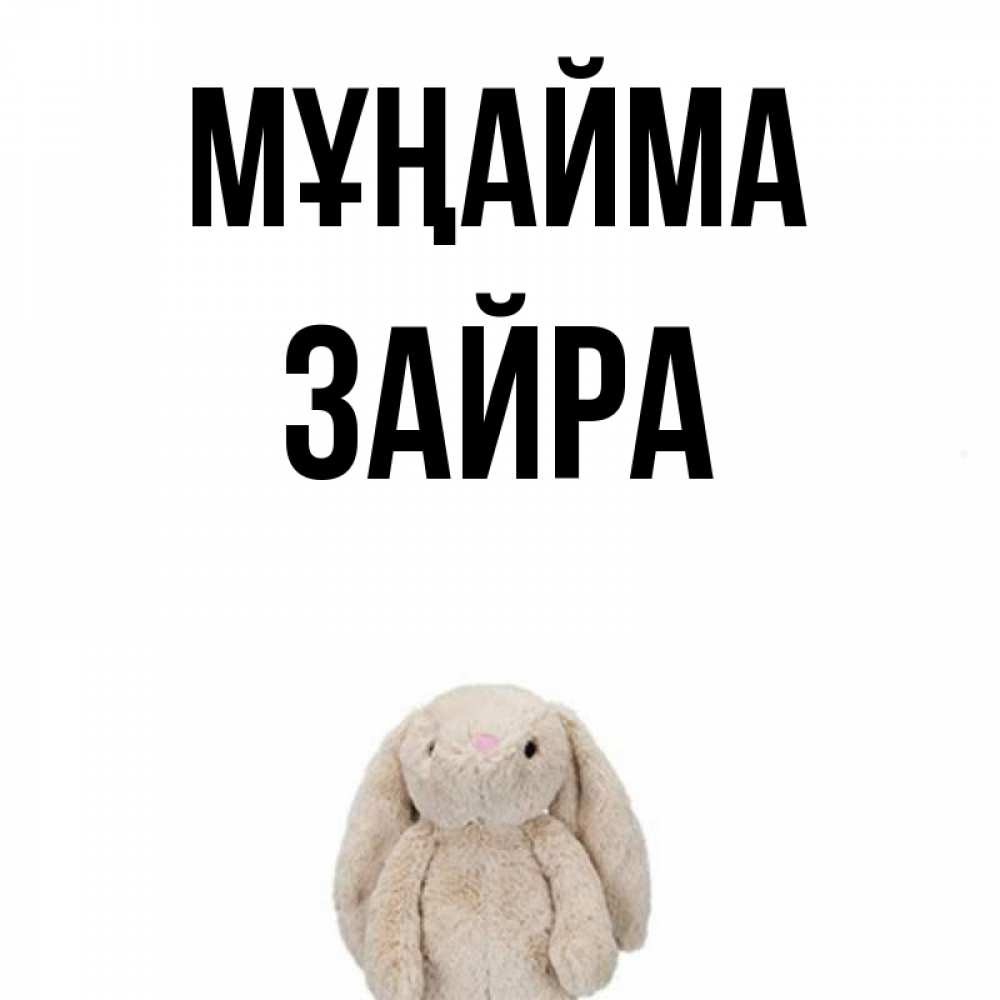 Күн сайын ашық хат с именем, ЗАЙРА Мұңайма детская игрушка зайчика Онлайн тегін жүктеп алу тілектері бар керемет карта 