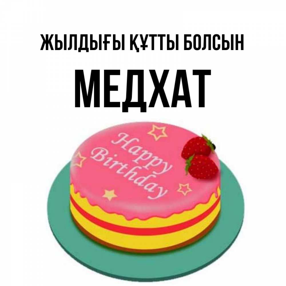 Күн сайын ашық хат с именем, МЕДХАТ Жылдығы құтты болсын торт, клубника, днюха Онлайн тегін жүктеп алу тілектері бар керемет карта 