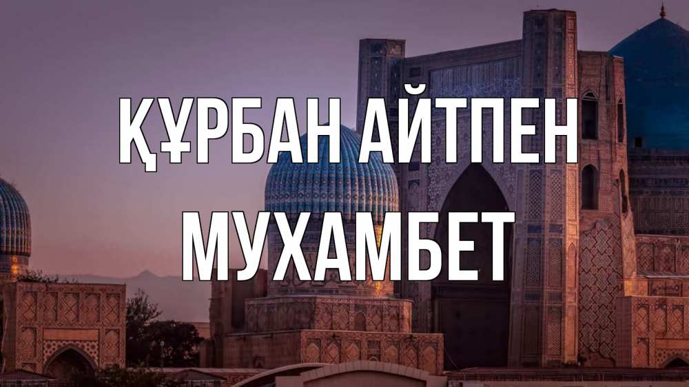 Күн сайын ашық хат с именем, МУХАМБЕТ Құрбан айтпен мечеть Онлайн тегін жүктеп алу тілектері бар керемет карта 