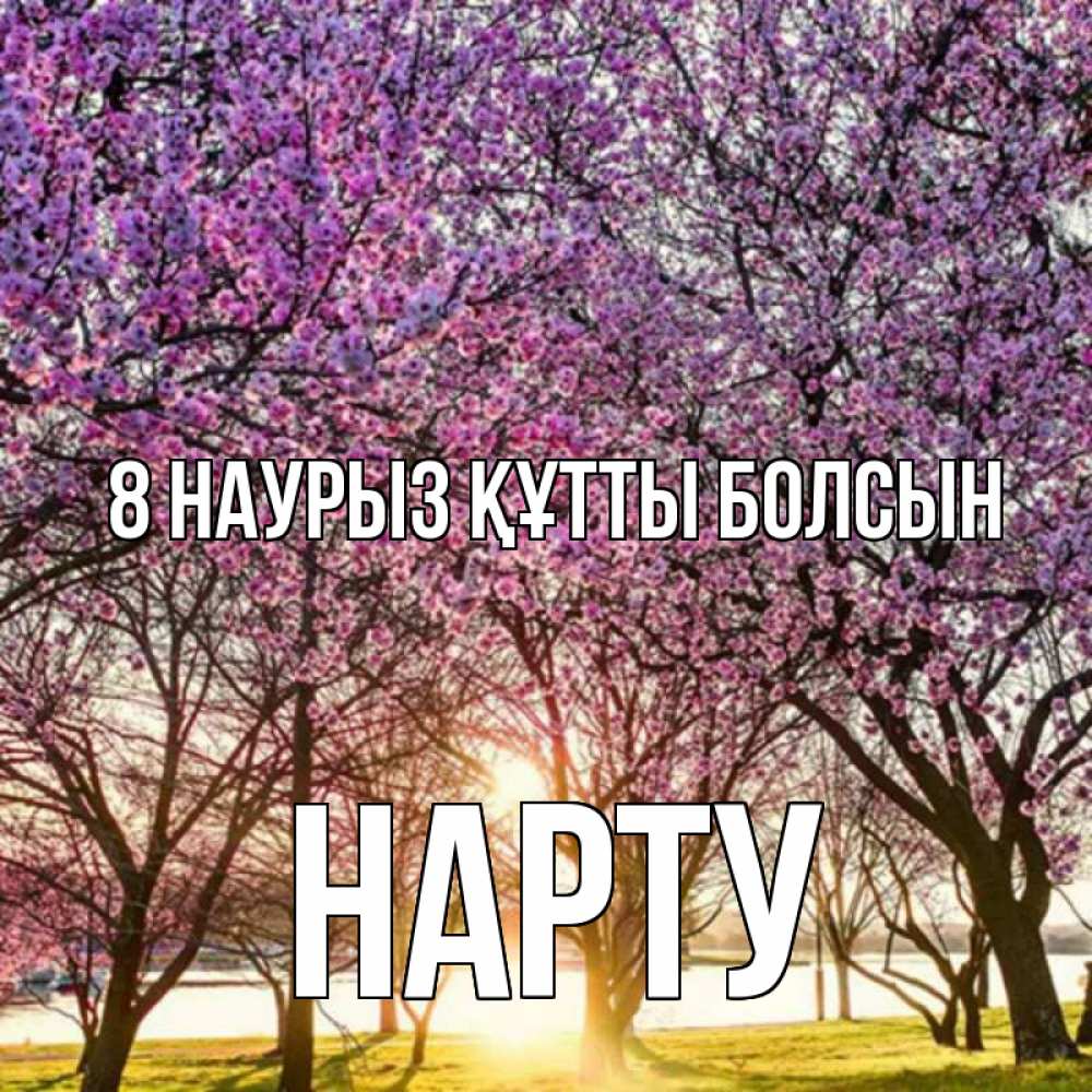 Күн сайын ашық хат с именем, НАРТУ 8 наурыз құтты болсын международный женский день Онлайн тегін жүктеп алу тілектері бар керемет карта 