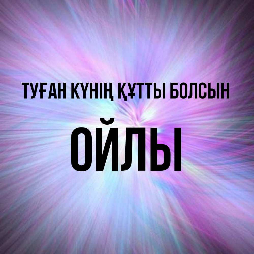 Күн сайын ашық хат с именем, ОЙЛЫ Туған күнің құтты болсын ангельский свет Онлайн тегін жүктеп алу тілектері бар керемет карта 