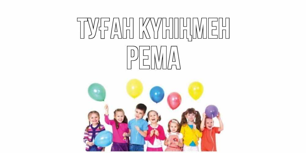 Күн сайын ашық хат с именем, Рема Туған күніңмен Дети, шары Онлайн тегін жүктеп алу тілектері бар керемет карта 