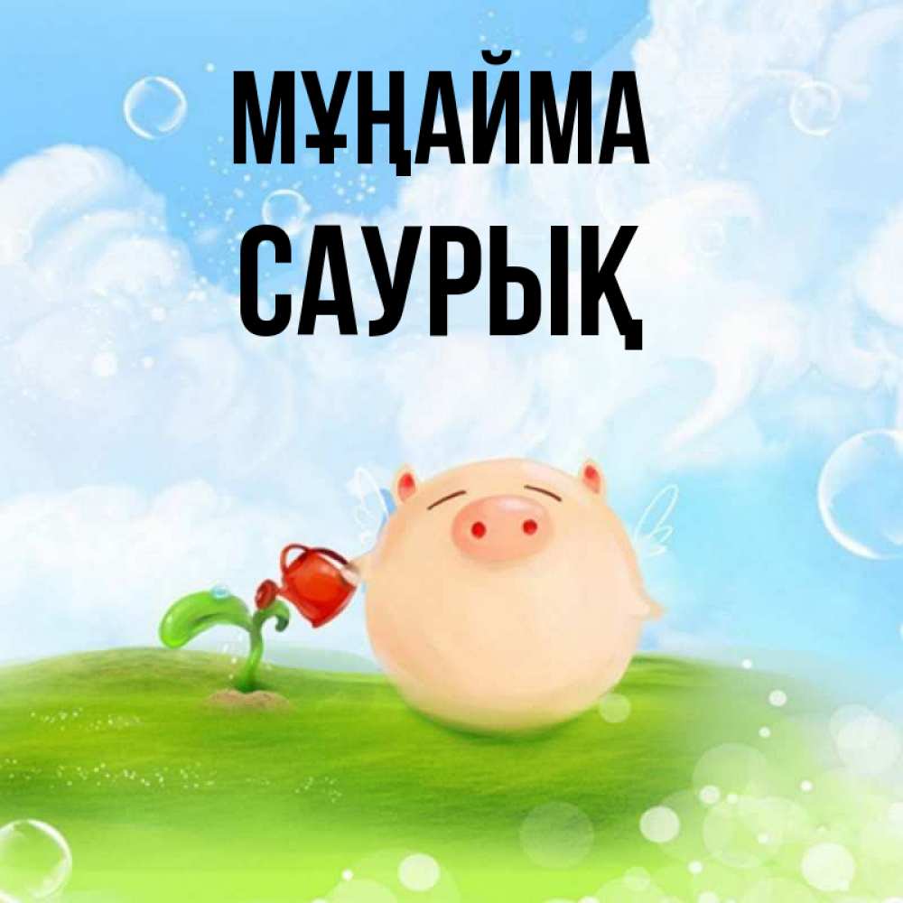 Күн сайын ашық хат с именем, САУРЫҚ Мұңайма поливает цветок порося Онлайн тегін жүктеп алу тілектері бар керемет карта 