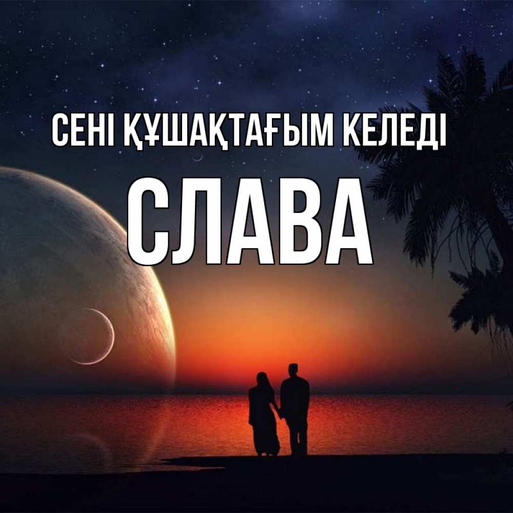 Күн сайын ашық хат с именем, Слава сені құшақтағым келеді восход спутников Онлайн тегін жүктеп алу тілектері бар керемет карта 