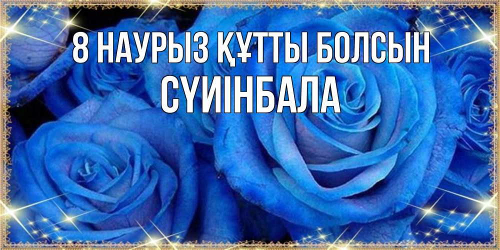 Күн сайын ашық хат с именем, СҮИІНБАЛА 8 наурыз құтты болсын как поздравить женщину на 8 марта. Конечно же нужно подарить ей открытку с нашего сайта Онлайн тегін жүктеп алу тілектері бар керемет карта 
