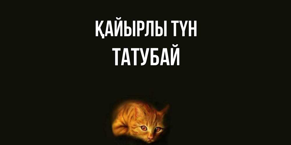 Күн сайын ашық хат с именем, ТАТУБАЙ Қайырлы түн кот Онлайн тегін жүктеп алу тілектері бар керемет карта 