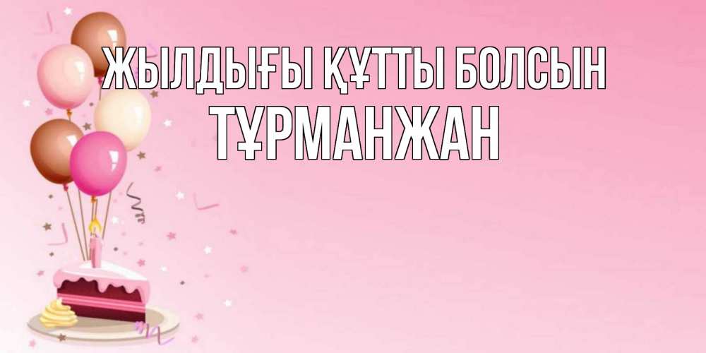 Күн сайын ашық хат с именем, ТҰРМАНЖАН Жылдығы құтты болсын розовая открытка с шарами и тортинкой на день рождения Онлайн тегін жүктеп алу тілектері бар керемет карта 