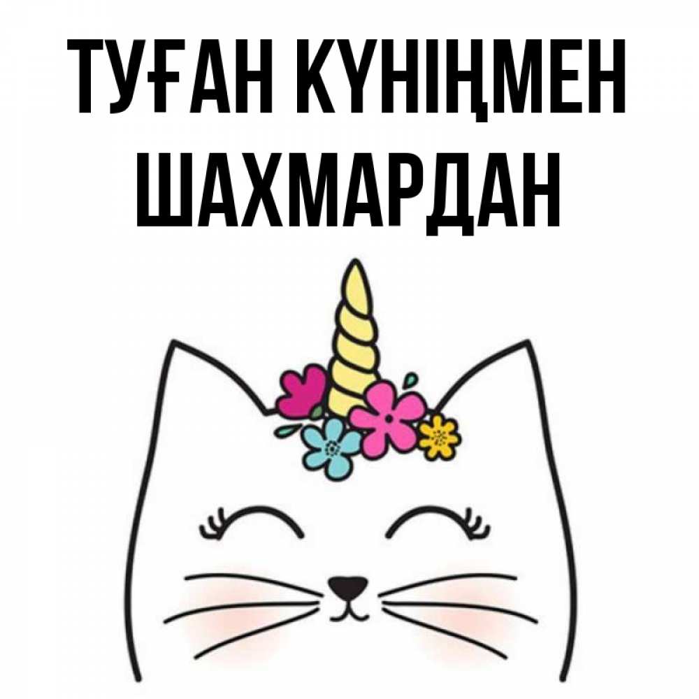 Күн сайын ашық хат с именем, ШАХМАРДАН Туған күніңмен милый кот с одним рожком Онлайн тегін жүктеп алу тілектері бар керемет карта 