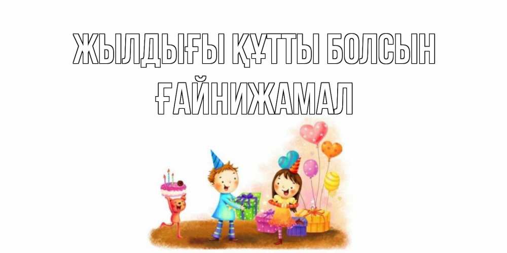 Күн сайын ашық хат с именем, ҒАЙНИЖАМАЛ Жылдығы құтты болсын дети, подарки Онлайн тегін жүктеп алу тілектері бар керемет карта 