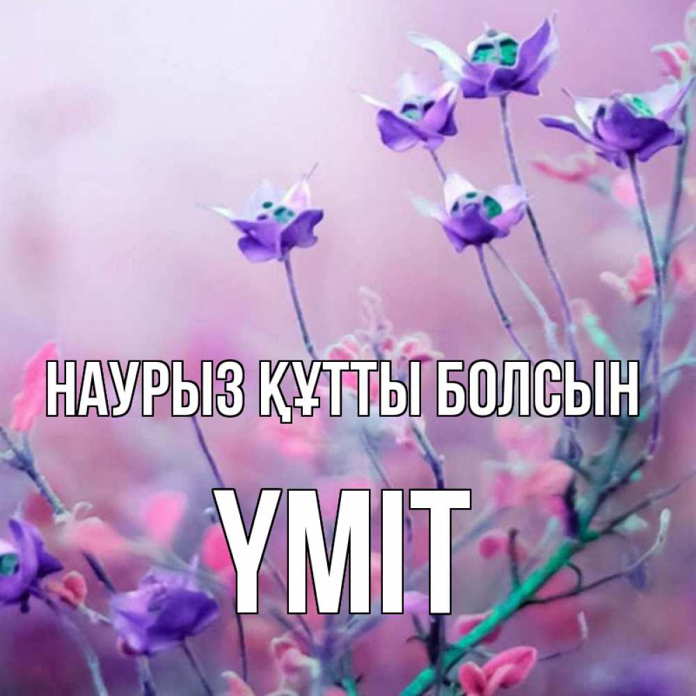 Күн сайын ашық хат с именем, ҮМІТ Наурыз құтты болсын наурыз  2 Онлайн тегін жүктеп алу тілектері бар керемет карта 