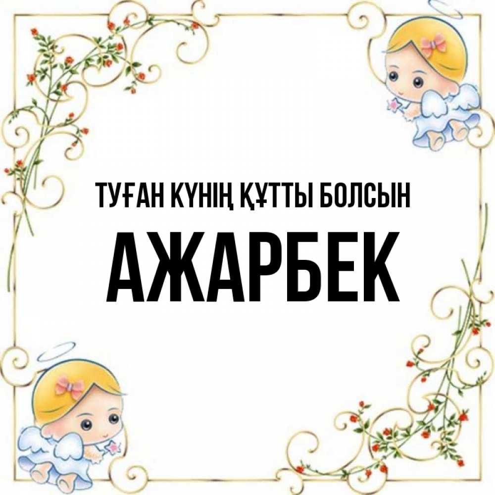 Күн сайын ашық хат с именем, Ажарбек Туған күнің құтты болсын девочки ангелы Онлайн тегін жүктеп алу тілектері бар керемет карта 