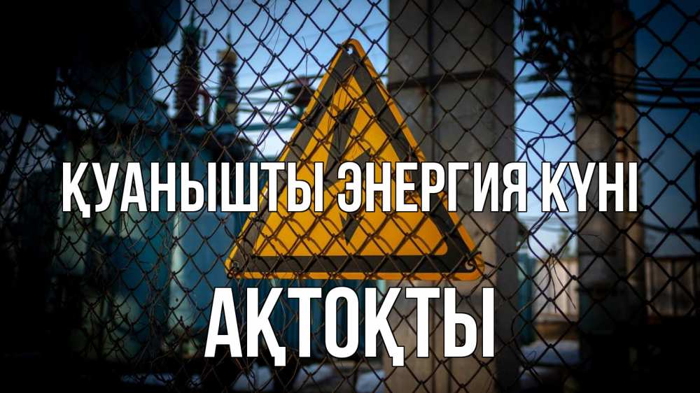 Күн сайын ашық хат с именем, АҚТОҚТЫ Қуанышты энергия күні трансформаторная подстанция Онлайн тегін жүктеп алу тілектері бар керемет карта 