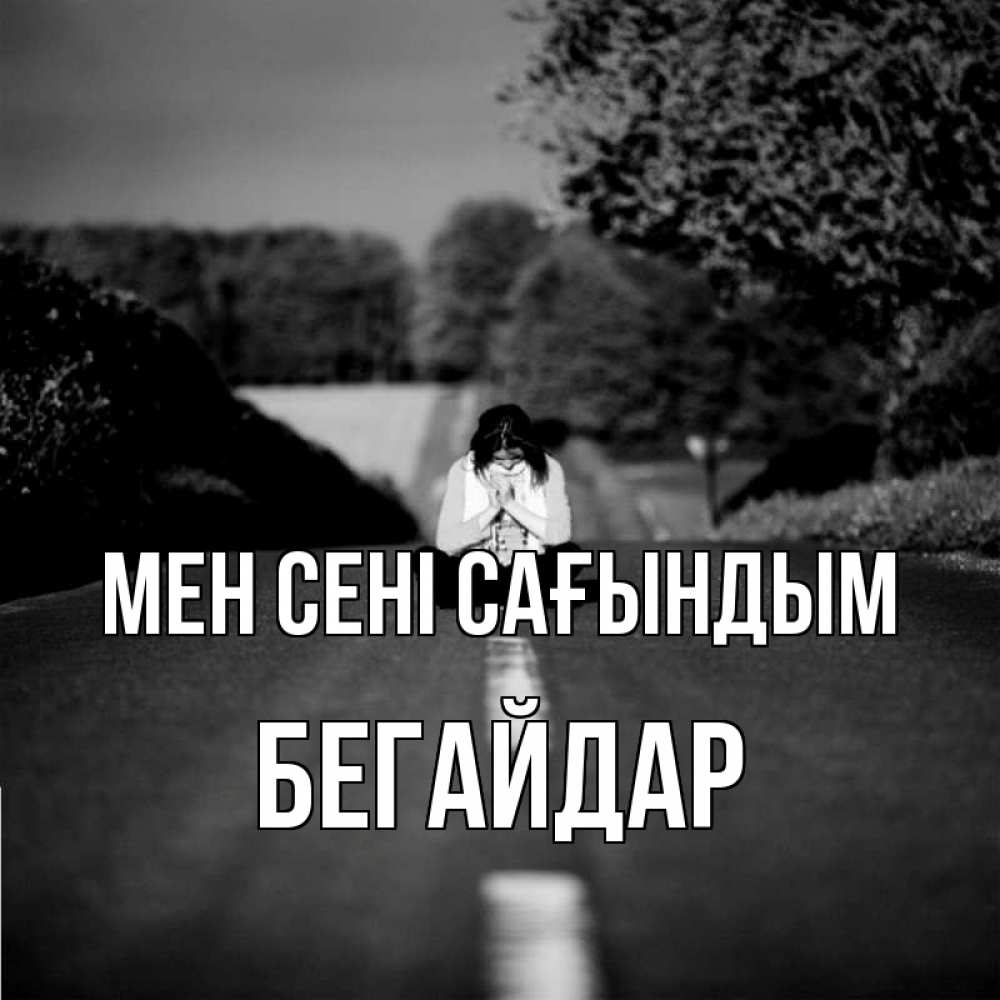 Күн сайын ашық хат с именем, Бегайдар Мен сені сағындым фото Онлайн тегін жүктеп алу тілектері бар керемет карта 