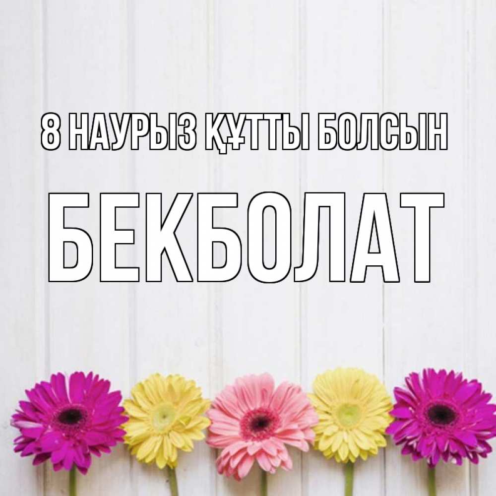 Күн сайын ашық хат с именем, Бекболат 8 наурыз құтты болсын женщинам 1 Онлайн тегін жүктеп алу тілектері бар керемет карта 