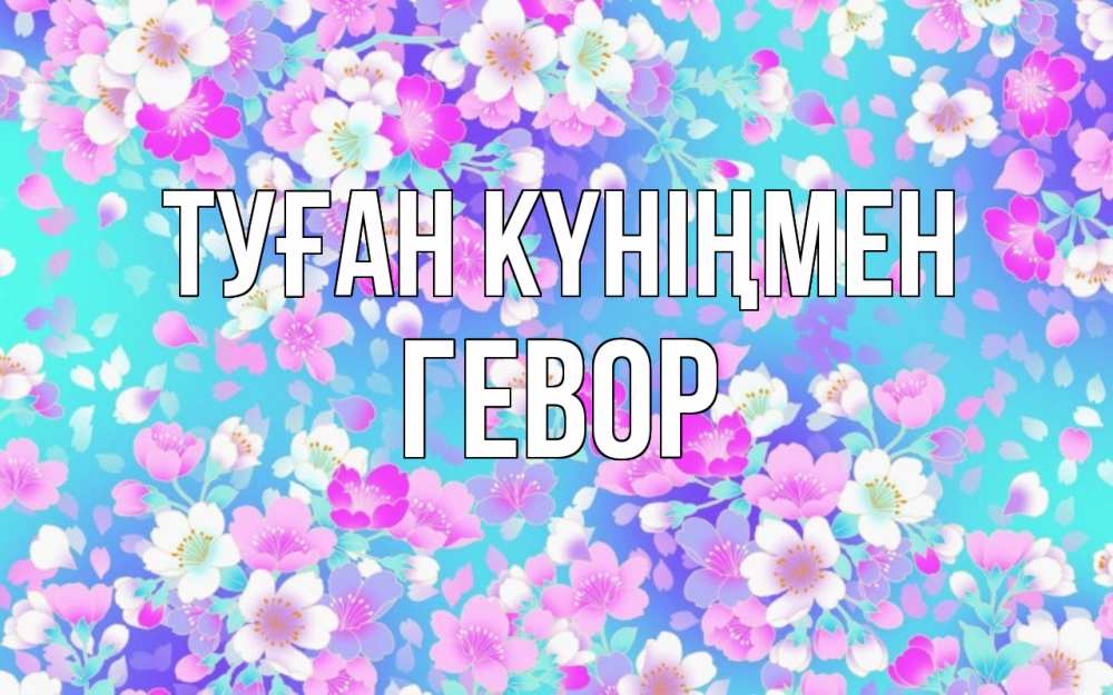 Күн сайын ашық хат с именем, Гевор Туған күніңмен открытка с заливкой Онлайн тегін жүктеп алу тілектері бар керемет карта 