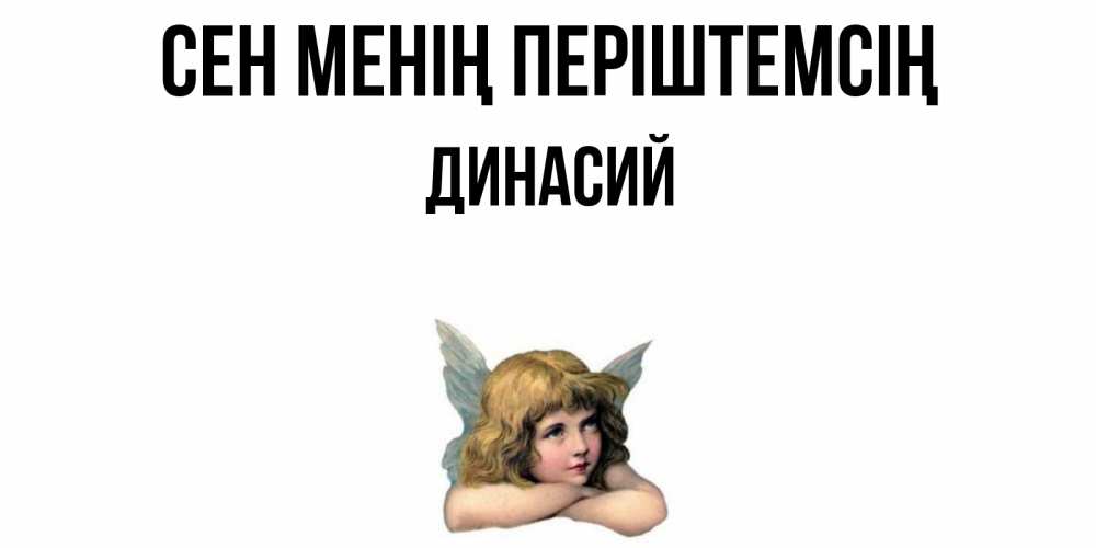 Күн сайын ашық хат с именем, Динасий Сен менің періштемсің ангел Онлайн тегін жүктеп алу тілектері бар керемет карта 