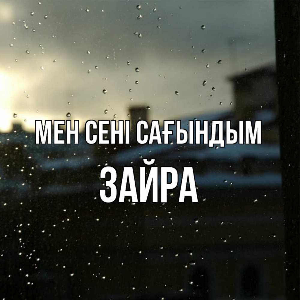 Күн сайын ашық хат с именем, ЗАЙРА Мен сені сағындым капли на стекле Онлайн тегін жүктеп алу тілектері бар керемет карта 