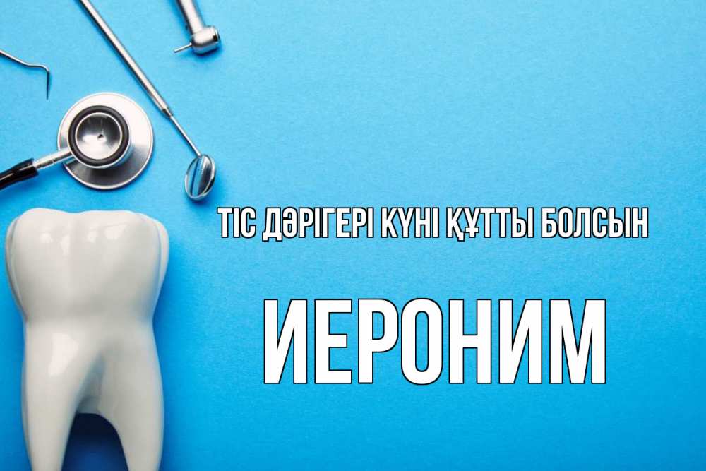 Күн сайын ашық хат с именем, Иероним Тіс дәрігері күні құтты болсын с днем стоматолога Онлайн тегін жүктеп алу тілектері бар керемет карта 