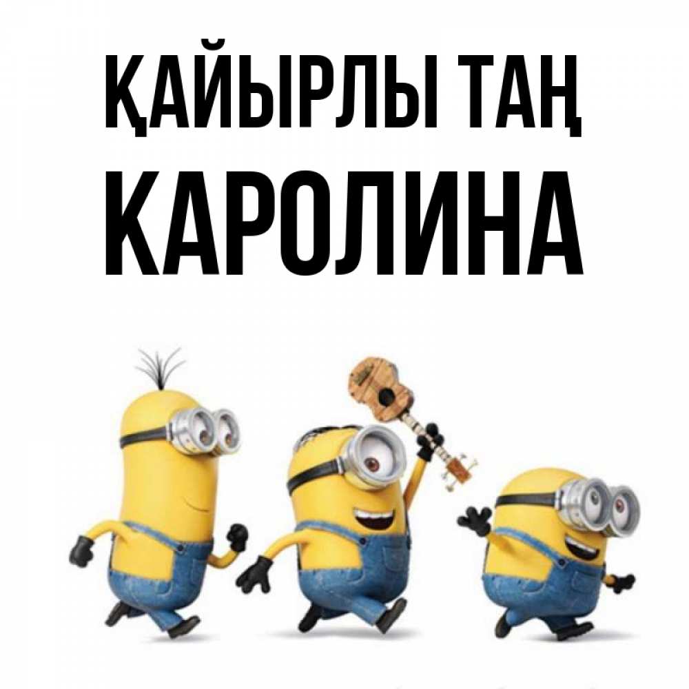 Күн сайын ашық хат с именем, Каролина Қайырлы таң миньоны и прекрасное утро Онлайн тегін жүктеп алу тілектері бар керемет карта 