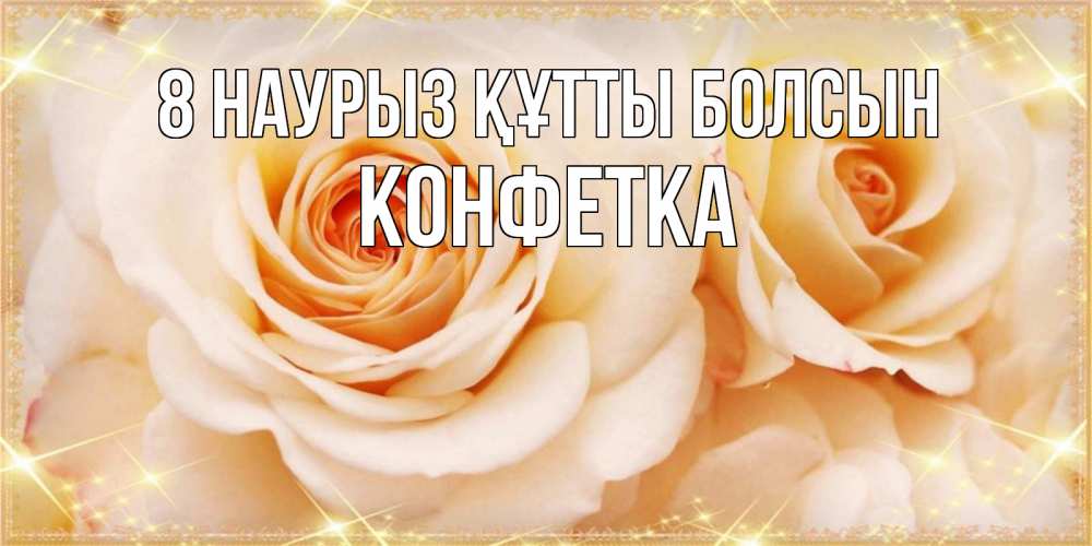 Күн сайын ашық хат с именем, Конфетка 8 наурыз құтты болсын новые открытки для мамы на 8 марта Онлайн тегін жүктеп алу тілектері бар керемет карта 