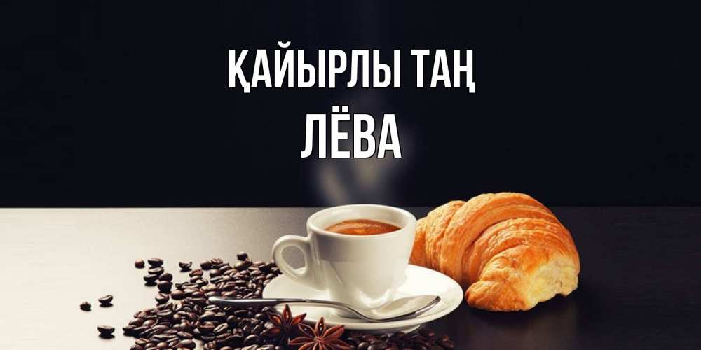 Күн сайын ашық хат с именем, Лёва Қайырлы таң зерна кофе и кофе на завтрак с круасаном Онлайн тегін жүктеп алу тілектері бар керемет карта 