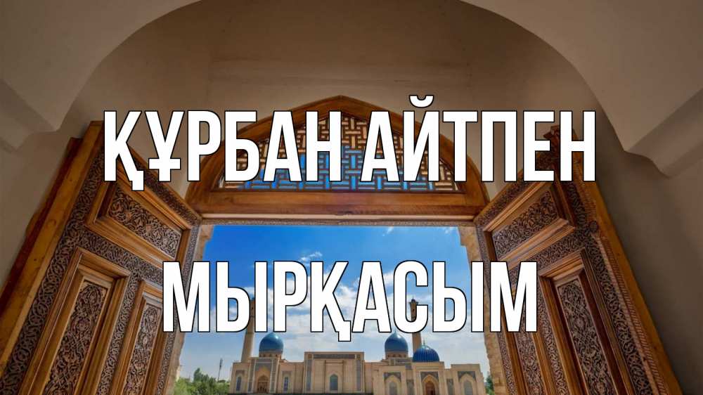 Күн сайын ашық хат с именем, МЫРҚАСЫМ Құрбан айтпен мечеть Онлайн тегін жүктеп алу тілектері бар керемет карта 