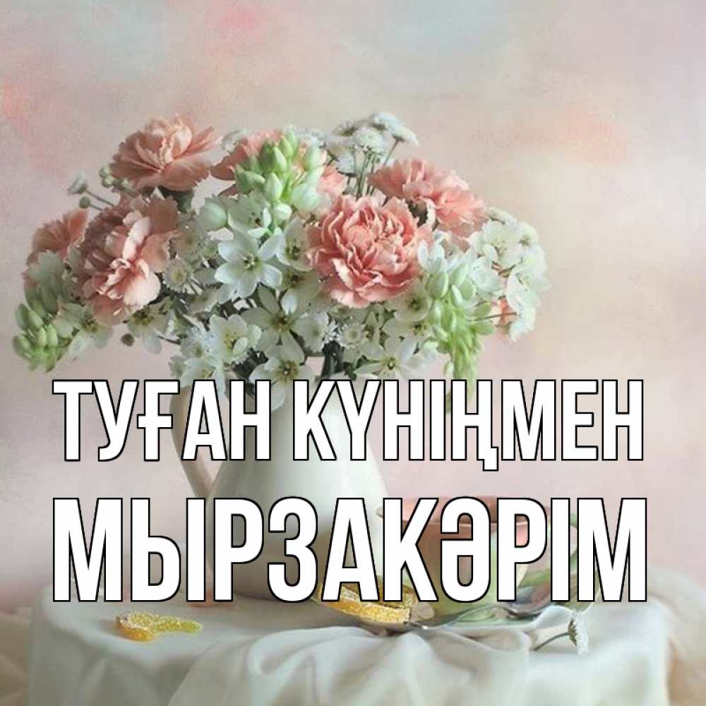 Күн сайын ашық хат с именем, Мырзакәрім Туған күніңмен с цветами Онлайн тегін жүктеп алу тілектері бар керемет карта 