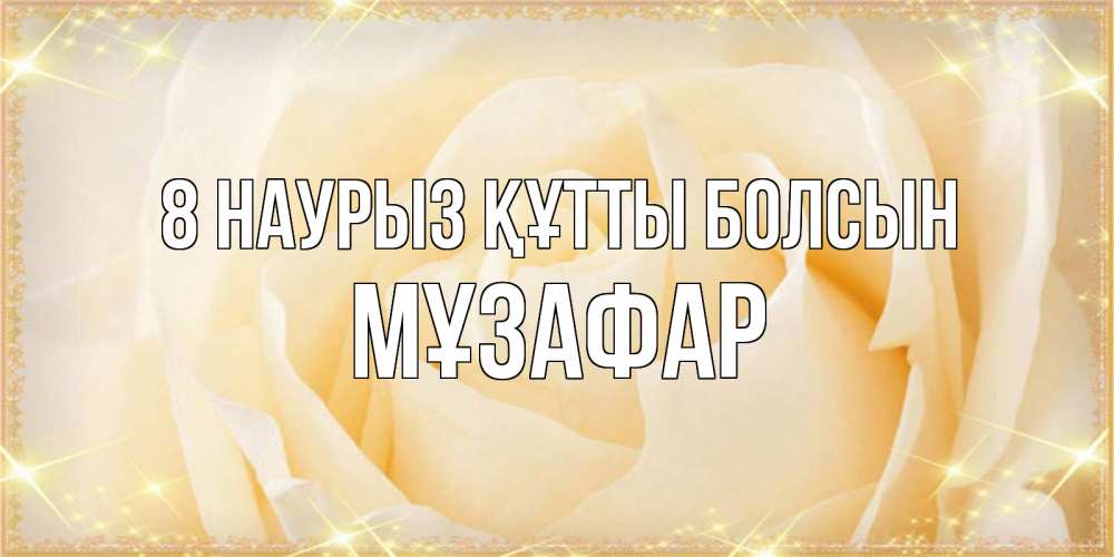 Күн сайын ашық хат с именем, МҰЗАФАР 8 наурыз құтты болсын с международным женским днем поздравления для женщины Онлайн тегін жүктеп алу тілектері бар керемет карта 