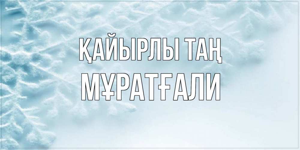 Күн сайын ашық хат с именем, Мұратғали Қайырлы таң классное зимнее утро Онлайн тегін жүктеп алу тілектері бар керемет карта 