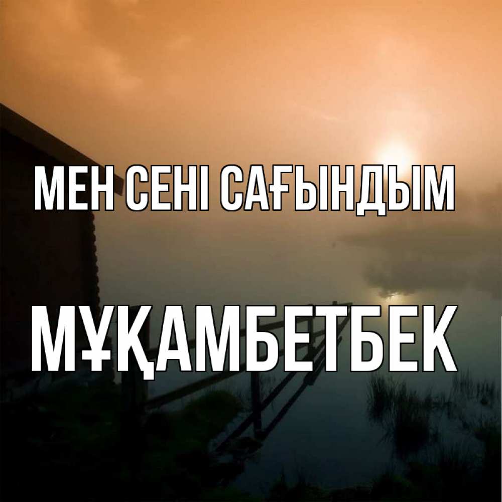 Күн сайын ашық хат с именем, Мұқамбетбек Мен сені сағындым приходи ко мне на чай Онлайн тегін жүктеп алу тілектері бар керемет карта 