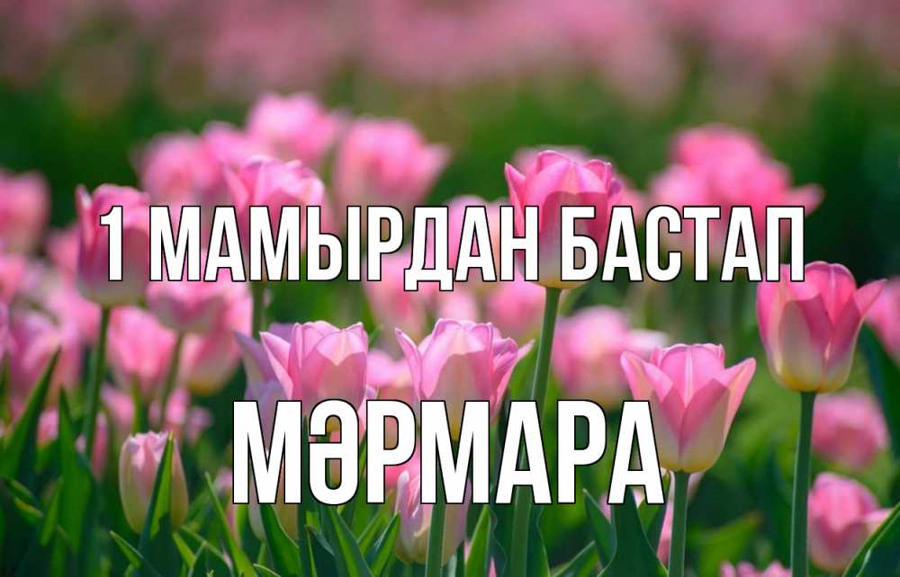 Күн сайын ашық хат с именем, МӘРМАРА 1 мамырдан бастап С 1 мая Онлайн тегін жүктеп алу тілектері бар керемет карта 