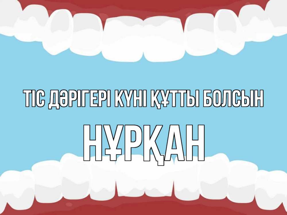 Күн сайын ашық хат с именем, Нұрқан Тіс дәрігері күні құтты болсын с днем стоматолога Онлайн тегін жүктеп алу тілектері бар керемет карта 