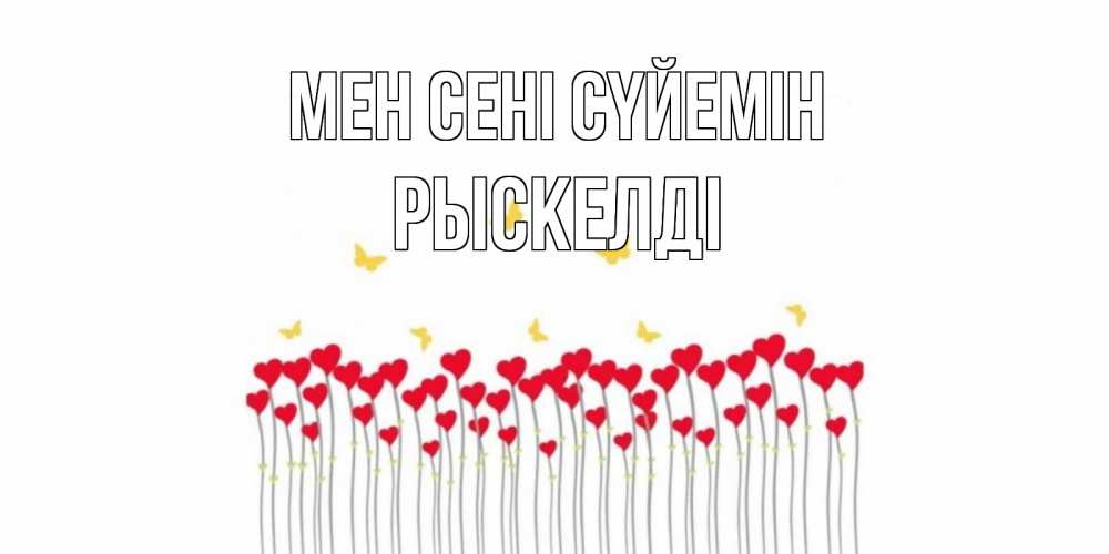 Күн сайын ашық хат с именем, РЫСКЕЛДІ Мен сені сүйемін бабочки,сердечки Онлайн тегін жүктеп алу тілектері бар керемет карта 