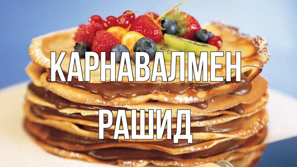 Күн сайын ашық хат с именем, Рашид Карнавалмен торт, блины, ягоды Онлайн тегін жүктеп алу тілектері бар керемет карта 