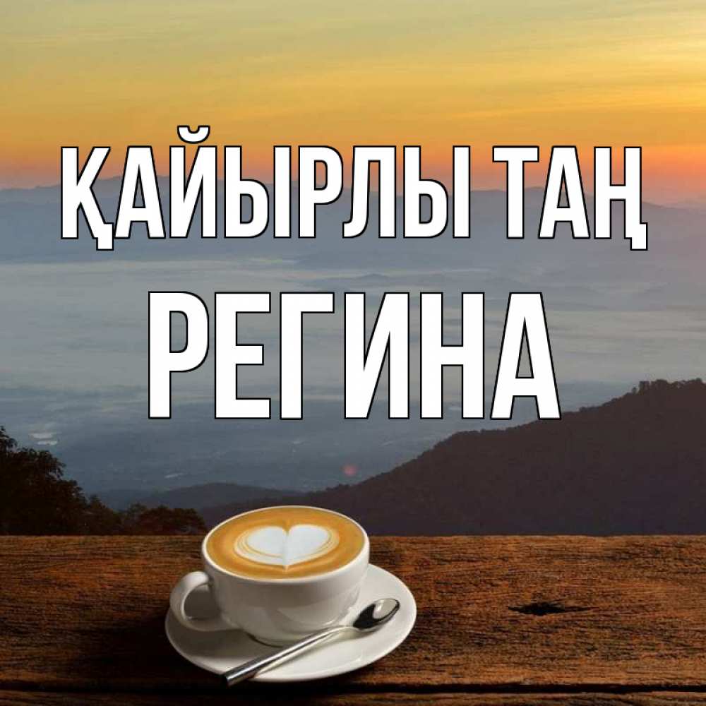 Күн сайын ашық хат с именем, Регина Қайырлы таң кофе на высоте Онлайн тегін жүктеп алу тілектері бар керемет карта 