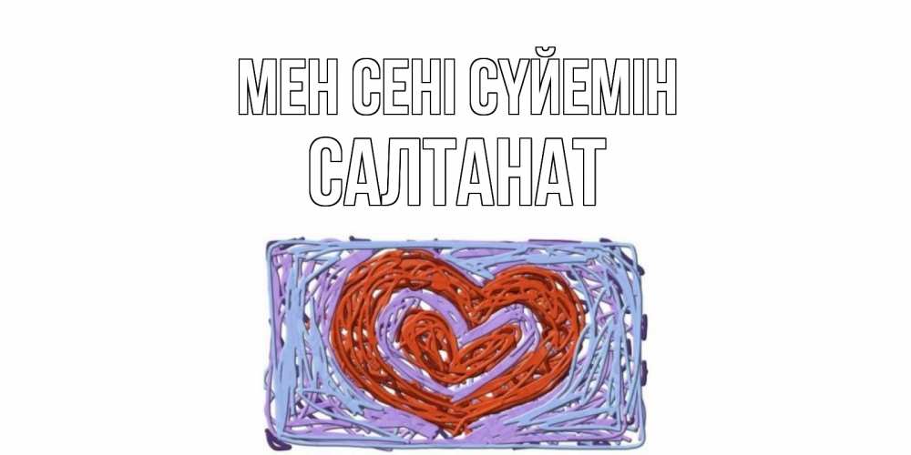 Күн сайын ашық хат с именем, САЛТАНАТ Мен сені сүйемін сердце Онлайн тегін жүктеп алу тілектері бар керемет карта 