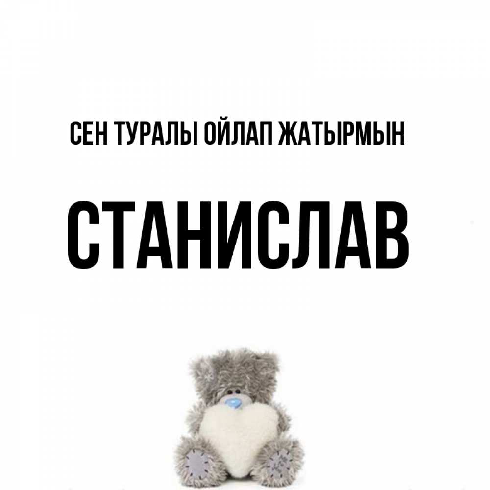 Күн сайын ашық хат с именем, Станислав Сен туралы ойлап жатырмын тедди с сердечком для любимой Онлайн тегін жүктеп алу тілектері бар керемет карта 