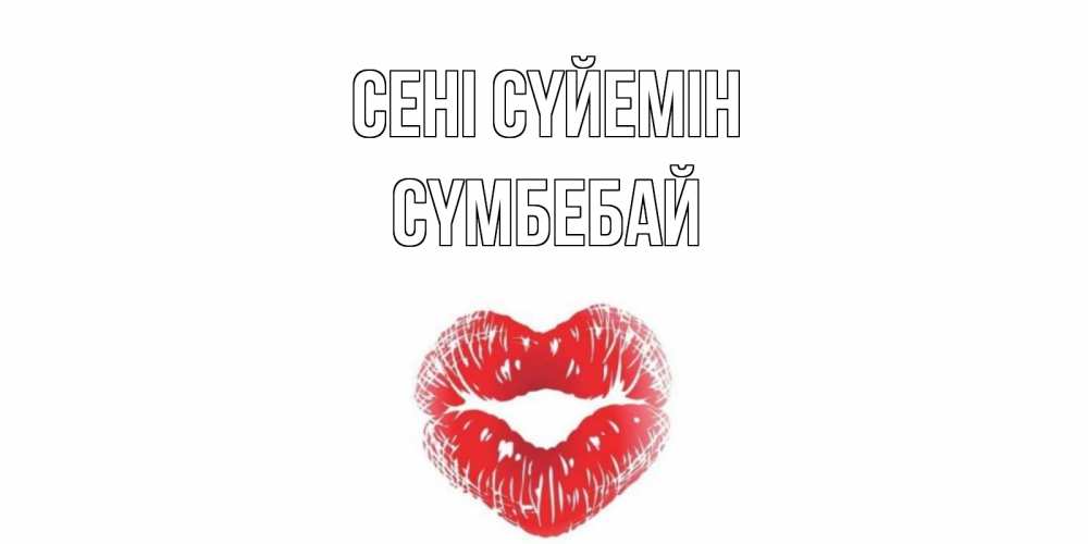 Күн сайын ашық хат с именем, СҮМБЕБАЙ Сені сүйемін поцелуй Онлайн тегін жүктеп алу тілектері бар керемет карта 