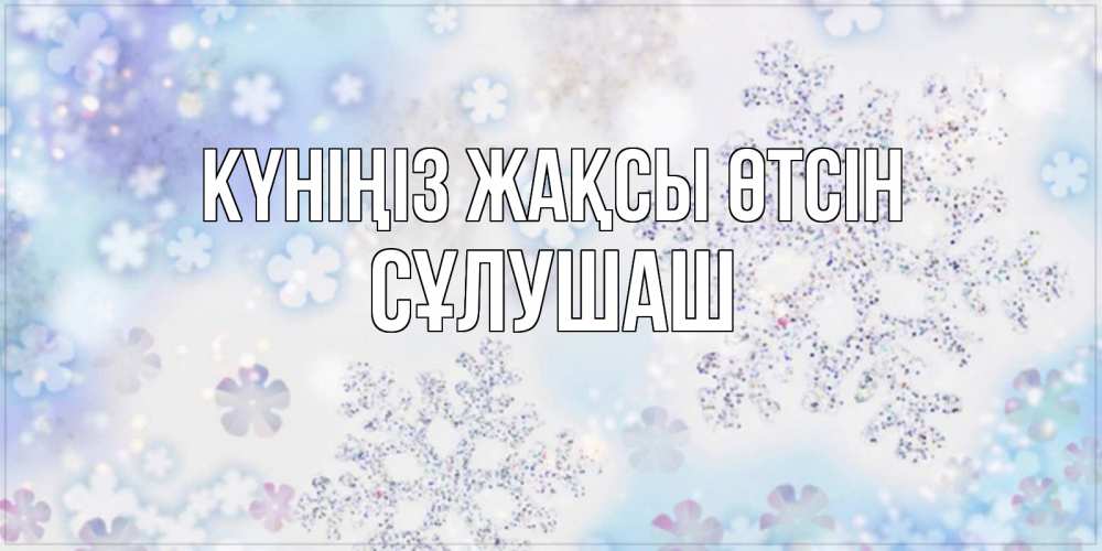 Күн сайын ашық хат с именем, СҰЛУШАШ Күніңіз жақсы өтсін снежинки с пожеланиями удачного дня Онлайн тегін жүктеп алу тілектері бар керемет карта 