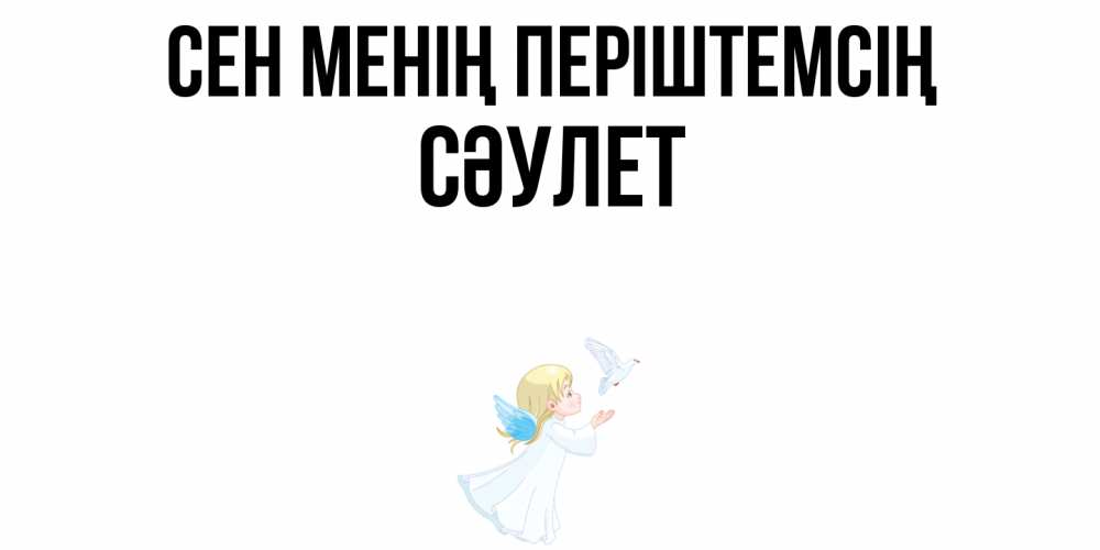 Күн сайын ашық хат с именем, СӘУЛЕТ Сен менің періштемсің ангел, голубь Онлайн тегін жүктеп алу тілектері бар керемет карта 