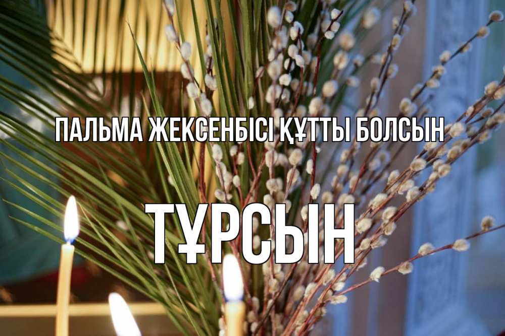 Күн сайын ашық хат с именем, ТҰРСЫН Пальма жексенбісі құтты болсын верба Онлайн тегін жүктеп алу тілектері бар керемет карта 