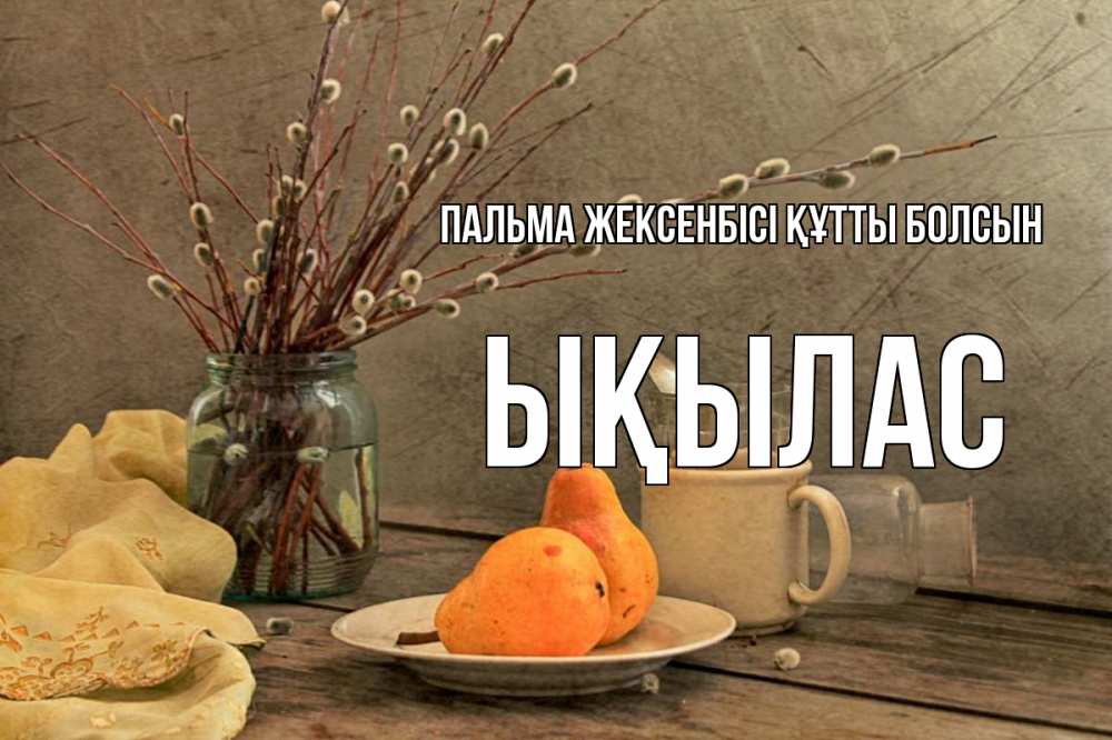 Күн сайын ашық хат с именем, ЫҚЫЛАС Пальма жексенбісі құтты болсын верба Онлайн тегін жүктеп алу тілектері бар керемет карта 