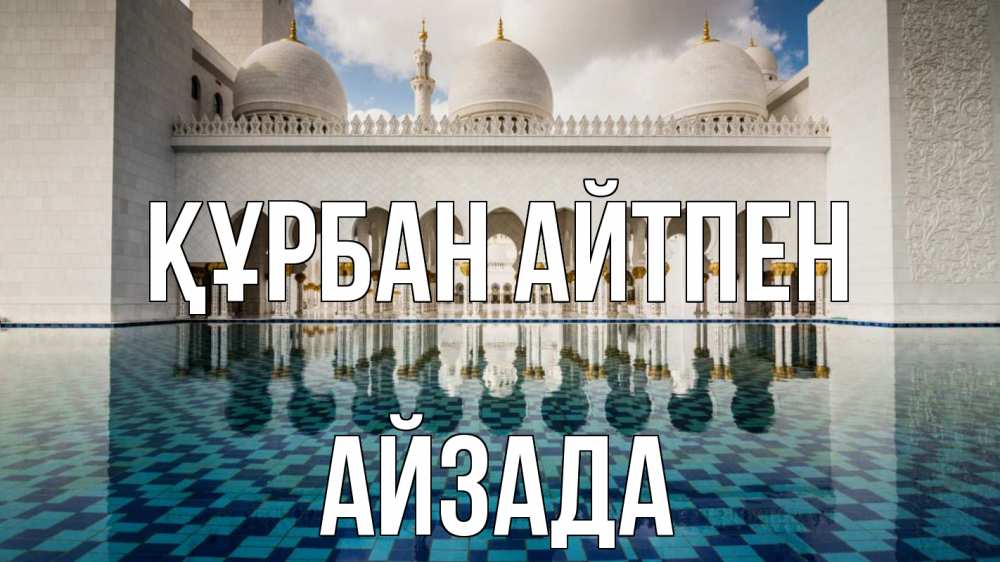 Күн сайын ашық хат с именем, АЙЗАДА Құрбан айтпен мечеть Онлайн тегін жүктеп алу тілектері бар керемет карта 