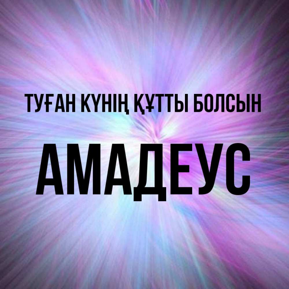 Күн сайын ашық хат с именем, Амадеус Туған күнің құтты болсын ангельский свет Онлайн тегін жүктеп алу тілектері бар керемет карта 